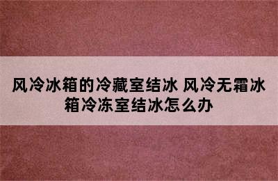 风冷冰箱的冷藏室结冰 风冷无霜冰箱冷冻室结冰怎么办